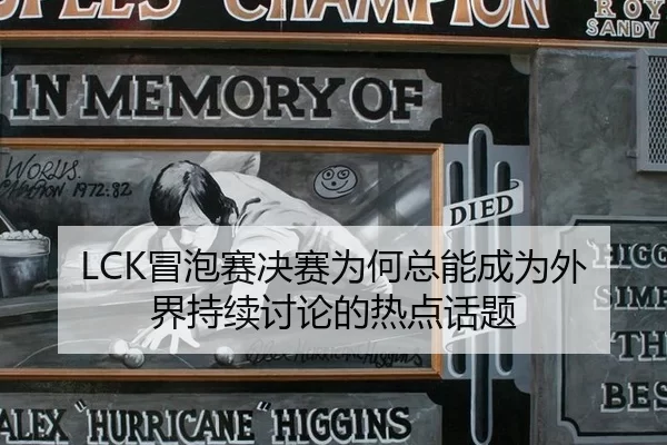 LCK冒泡赛决赛为何总能成为外界持续讨论的热点话题