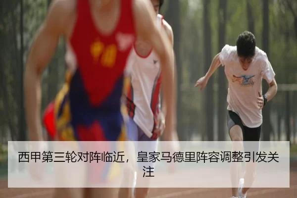 西甲第三轮对阵临近，皇家马德里阵容调整引发关注 | BWIN
